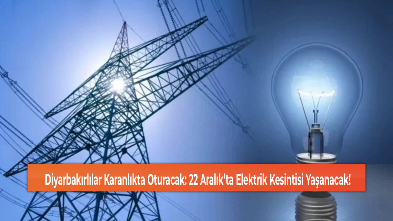 Diyarbakırlılar Karanlıkta Oturacak: 22 Aralık’ta Elektrik Kesintisi Yaşanacak!