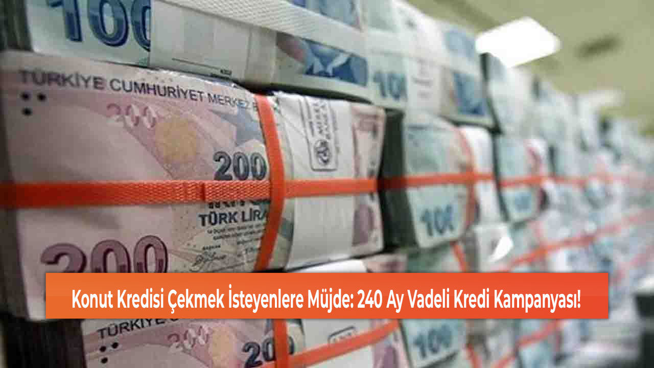 Konut Kredisi Çekmek İsteyenlere Müjde: 240 Ay Vadeli Kredi Kampanyası!