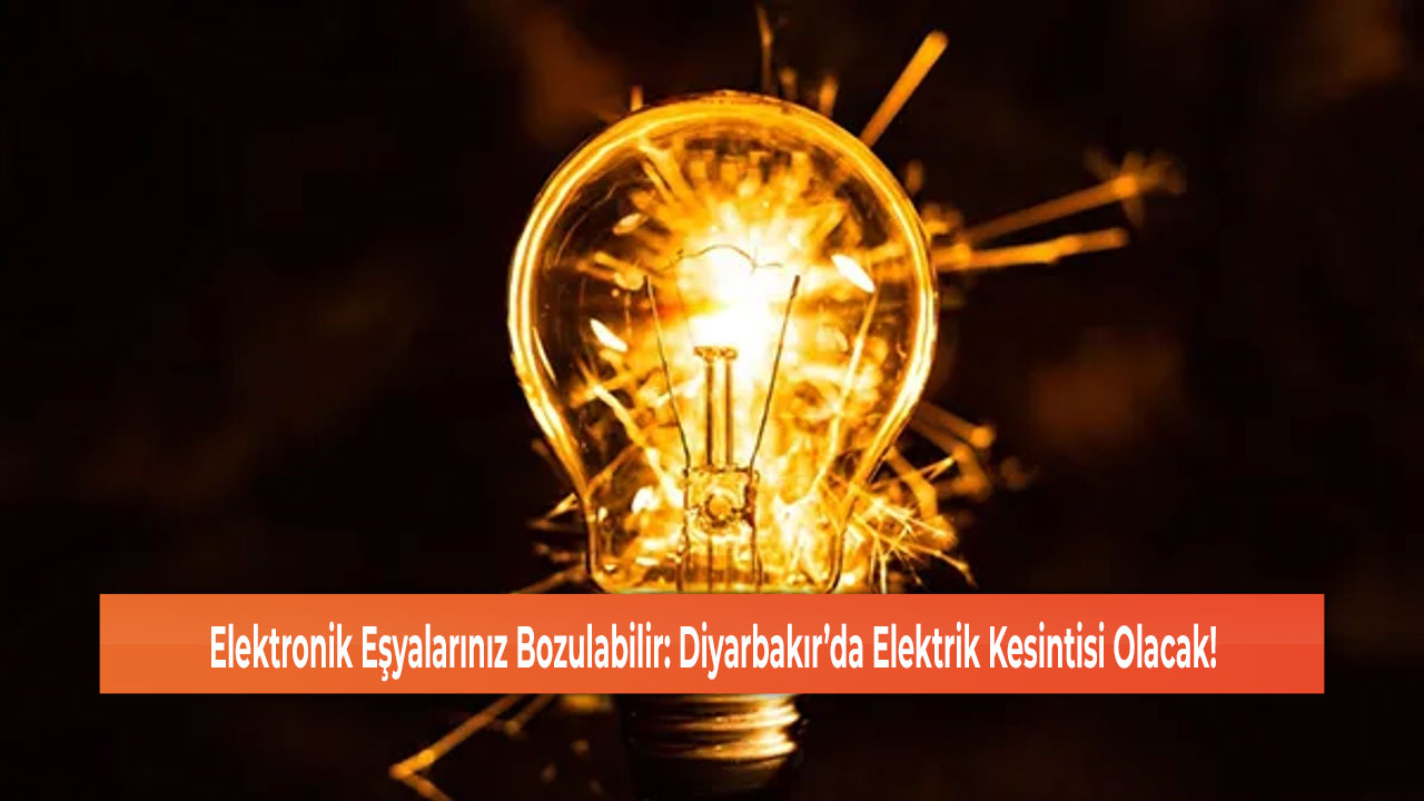 Elektronik Eşyalarınız Bozulabilir: Diyarbakır’da Elektrik Kesintisi Olacak!