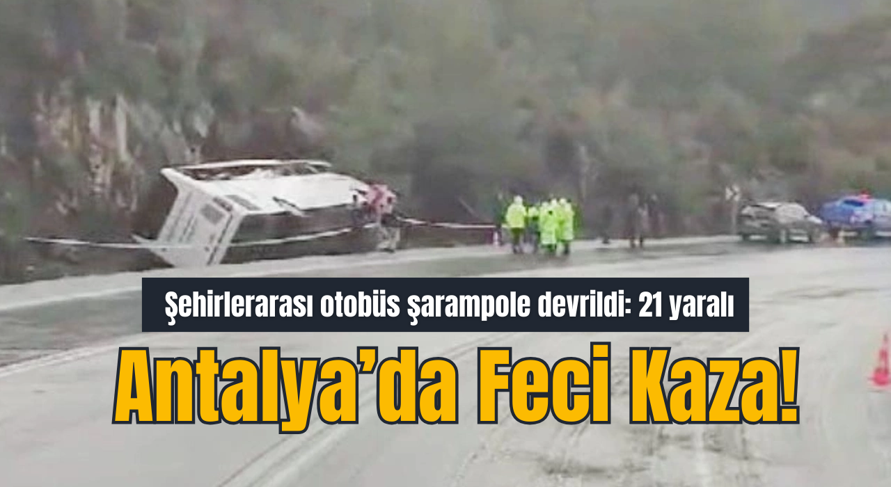 Antalya'da feci otobüs kazası: 21 yaralı, hayati tehlikesi olanlar var