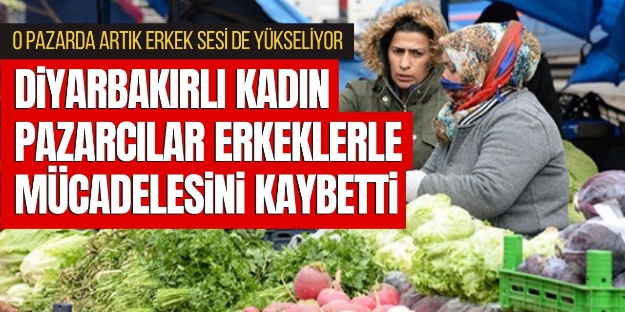 Diyarbakırlı kadın pazarcılar mücadeleyi kaybetti