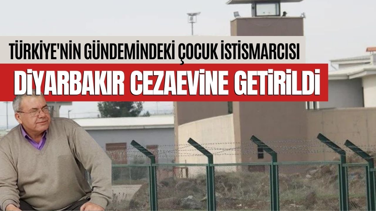 Türkiye'nin gündemindeki çocuk istismarcısı Diyarbakır Cezaevine getirildi