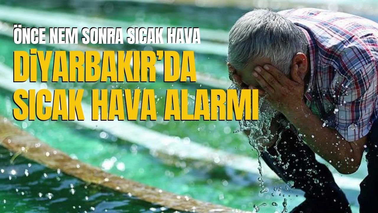 Diyarbakır'da Sıcak Hava Alarmı! Önce nem sonra sıcak hava