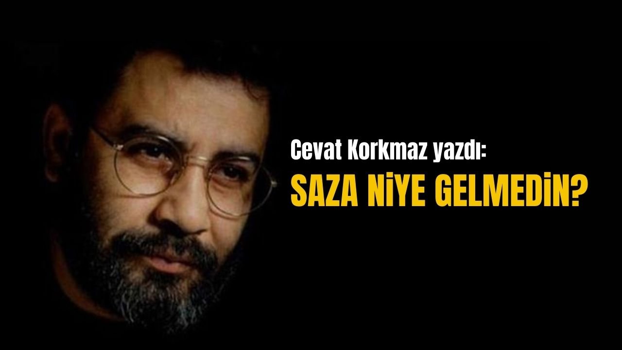 Cevat Korkmaz yazdı | Saza Niye Gelmedin?