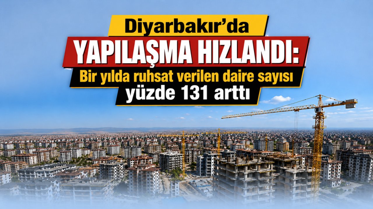 Diyarbakır’da yapılaşma hızlandı: Bir yılda ruhsat verilen daire sayısı yüzde 131 arttı