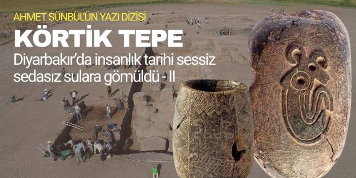 Diyarbakır’ın insanlık tarihi sessiz sedasız sulara gömüldü - II